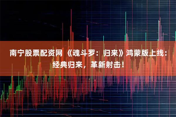 南宁股票配资网 《魂斗罗：归来》鸿蒙版上线：经典归来，革新射击！