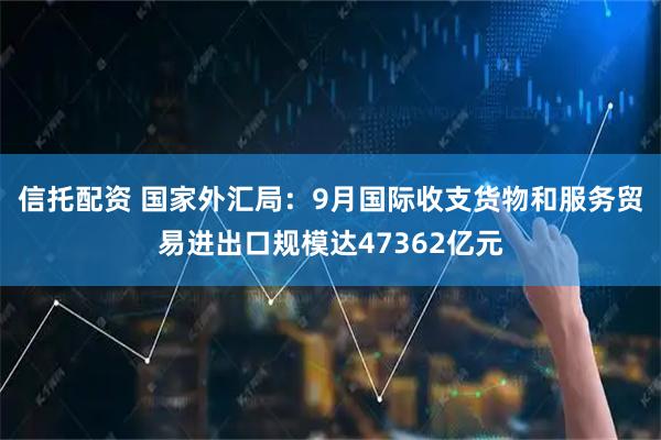 信托配资 国家外汇局：9月国际收支货物和服务贸易进出口规模达47362亿元
