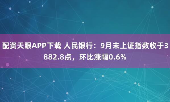配资天眼APP下载 人民银行：9月末上证指数收于3882.8点，环比涨幅0.6%