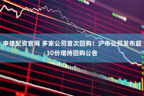 申捷配资官网 多家公司首次回购！沪市公司发布超30份增持回购公告