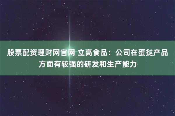 股票配资理财网官网 立高食品：公司在蛋挞产品方面有较强的研发和生产能力