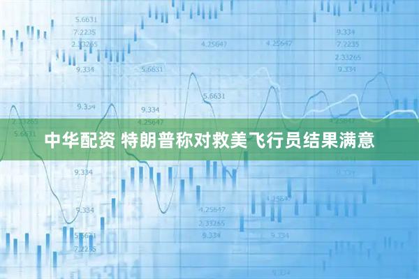 中华配资 特朗普称对救美飞行员结果满意