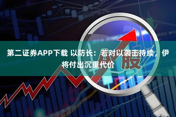 第二证券APP下载 以防长：若对以袭击持续，伊将付出沉重代价