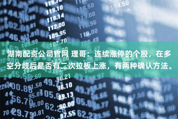 湖南配资公司官网 理哥：连续涨停的个股，在多空分歧后是否有二次拉板上涨，有两种确认方法。