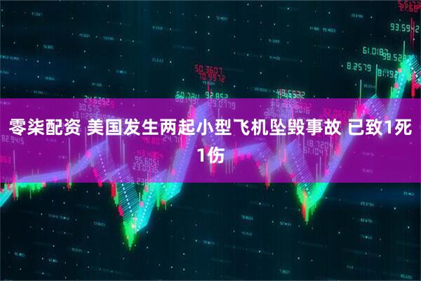 零柒配资 美国发生两起小型飞机坠毁事故 已致1死1伤