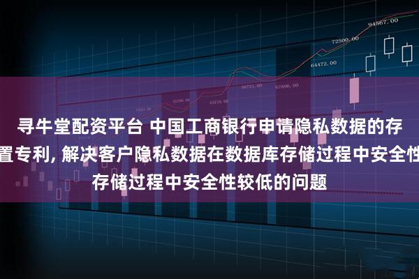 寻牛堂配资平台 中国工商银行申请隐私数据的存储方法和装置专利, 解决客户隐私数据在数据库存储过程中安全性较低的问题