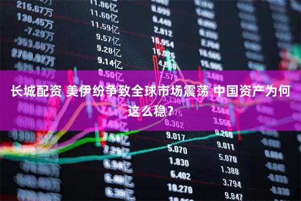 长城配资 美伊纷争致全球市场震荡 中国资产为何这么稳?